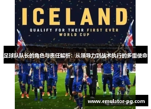 足球队队长的角色与责任解析：从领导力到战术执行的多重使命