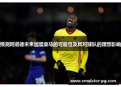 预测阿诺德未来加盟皇马的可能性及其对球队的理想影响