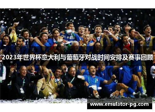 2023年世界杯意大利与葡萄牙对战时间安排及赛事回顾