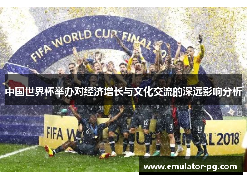 中国世界杯举办对经济增长与文化交流的深远影响分析