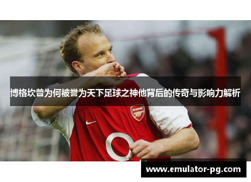 博格坎普为何被誉为天下足球之神他背后的传奇与影响力解析