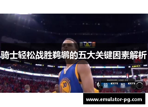 骑士轻松战胜鹈鹕的五大关键因素解析