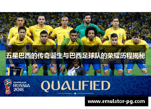 五星巴西的传奇诞生与巴西足球队的荣耀历程揭秘