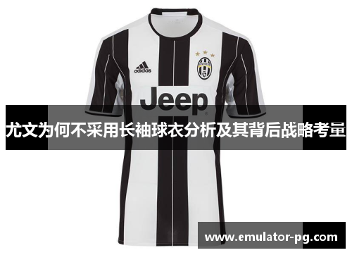 尤文为何不采用长袖球衣分析及其背后战略考量