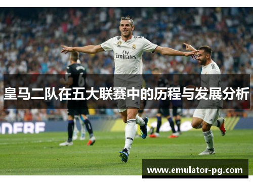 皇马二队在五大联赛中的历程与发展分析