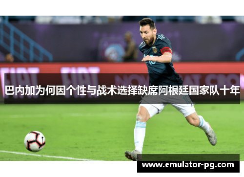 巴内加为何因个性与战术选择缺席阿根廷国家队十年