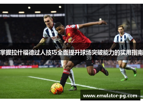 掌握拉什福德过人技巧全面提升球场突破能力的实用指南