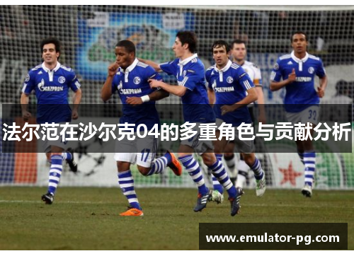 法尔范在沙尔克04的多重角色与贡献分析